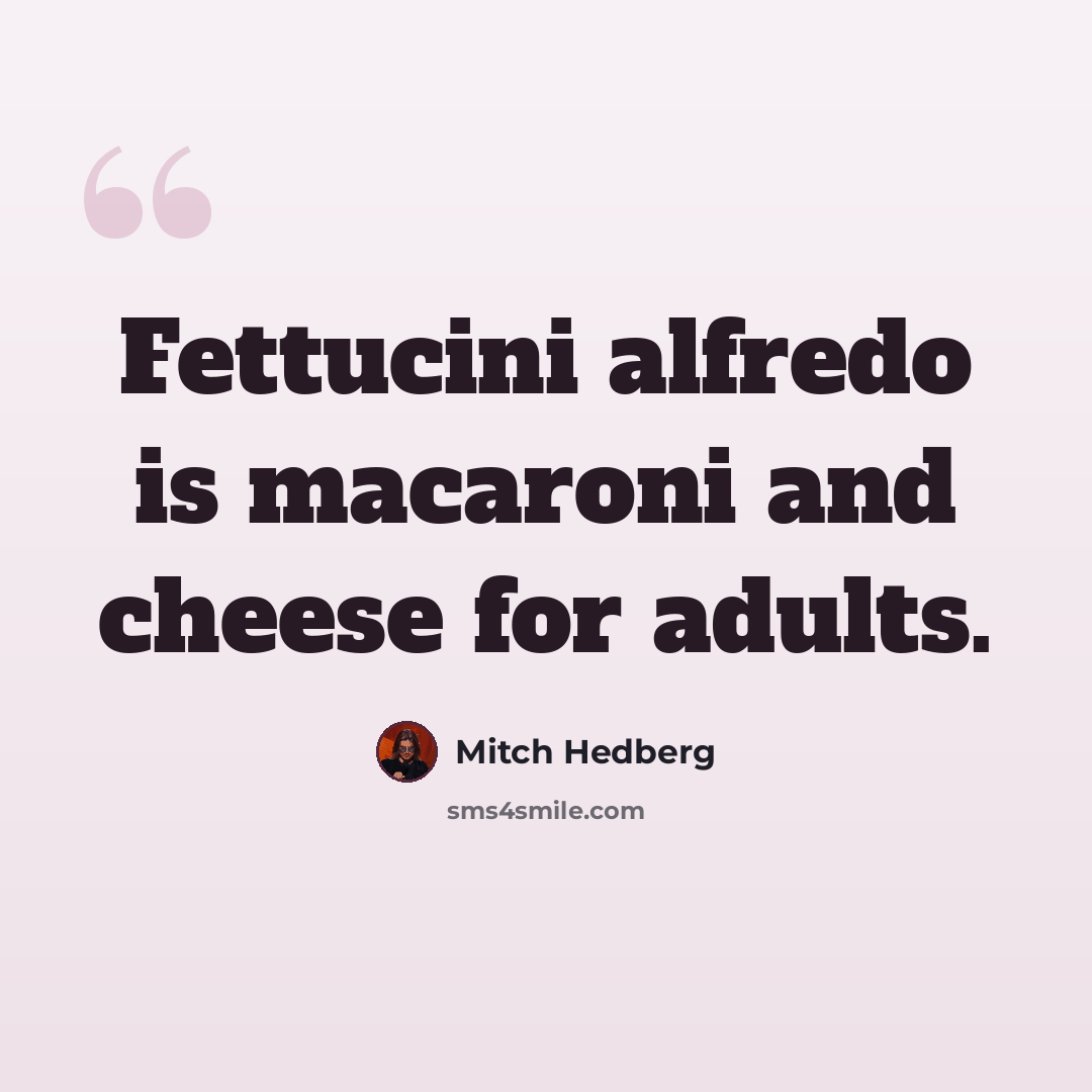 “Fettucini alfredo is macaroni and cheese for adults.” quote by Mitch Hedberg