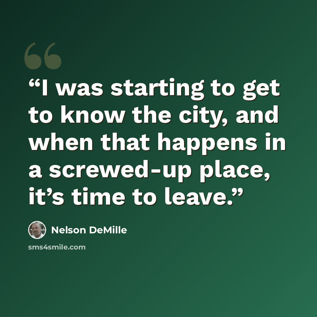 “I was starting to get to know the city, and when that happens in a screwed-up place, it’s time to leave.” quote by Nelson DeMille