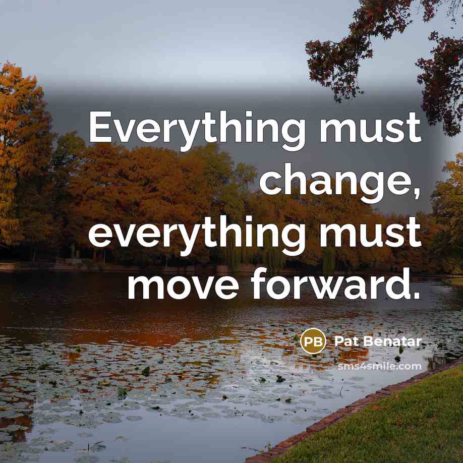 “Everything must change, everything must move forward.” quote by Pat Benatar