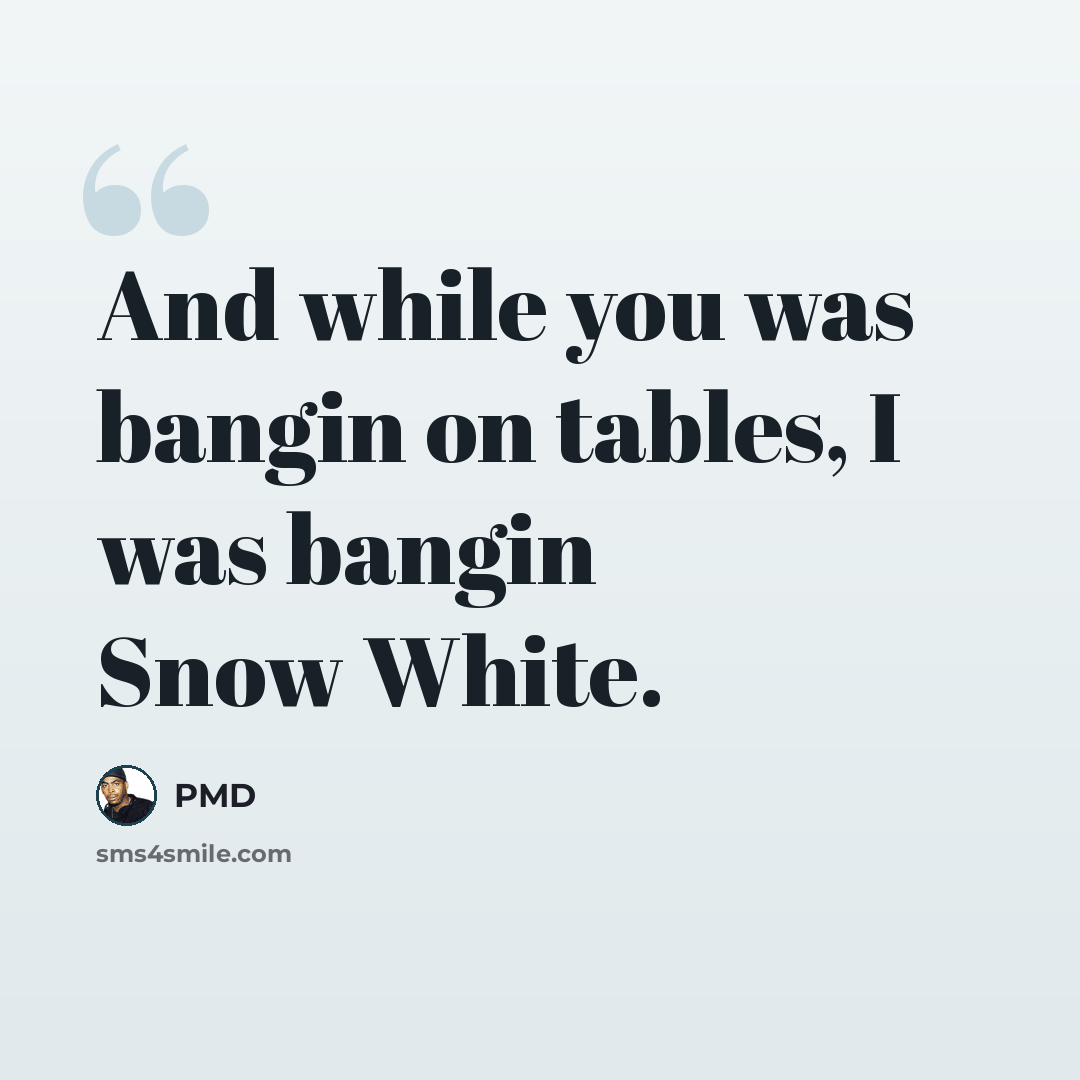 “And while you was bangin on tables, I was bangin Snow White.” quote by PMD