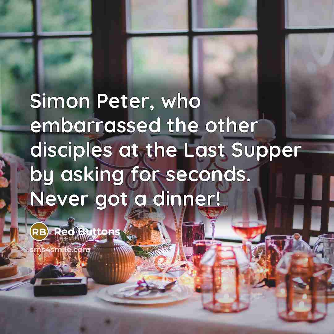 “Simon Peter, who embarrassed the other disciples at the Last Supper by asking for seconds. Never got a dinner!” quote by Red Buttons