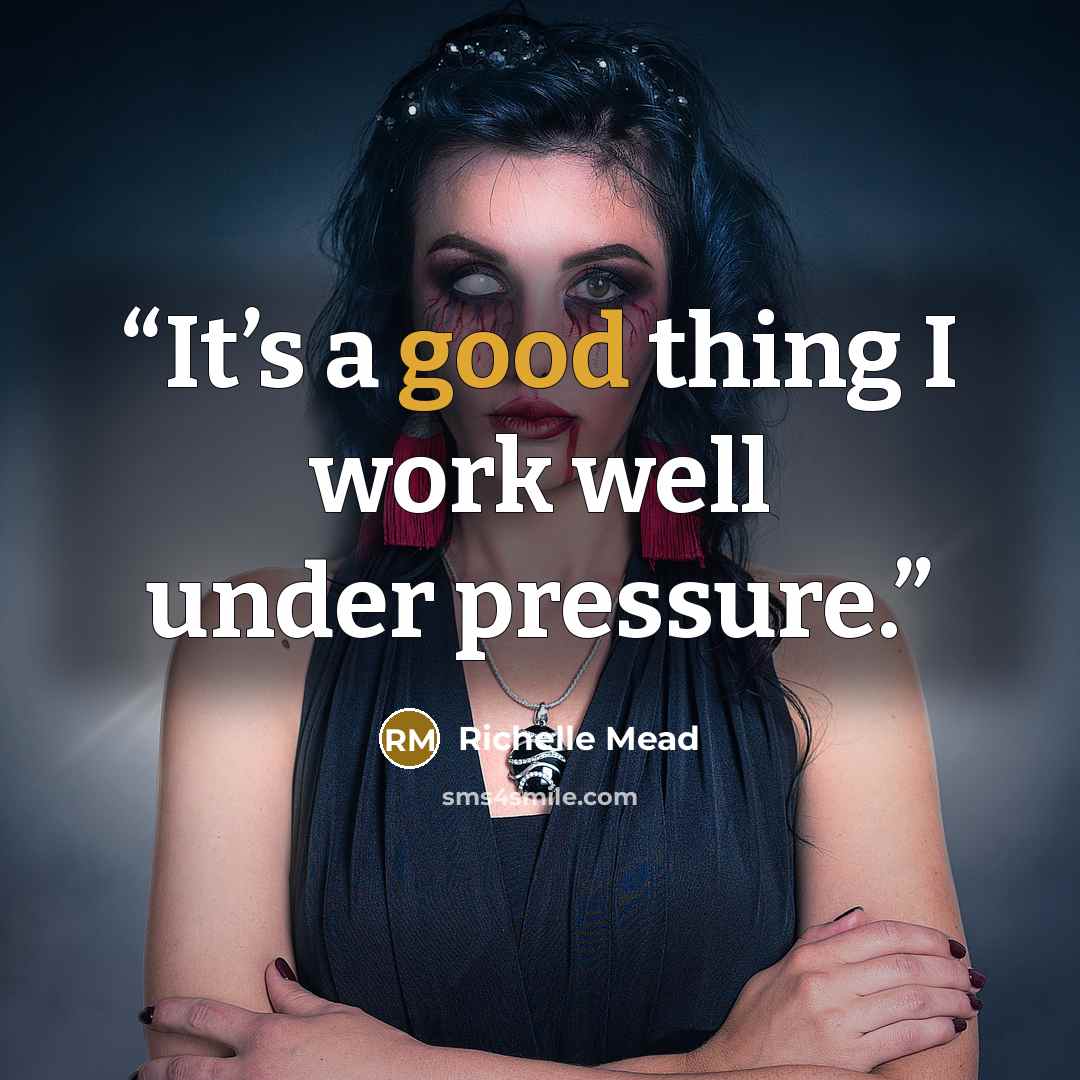 “It’s a good thing I work well under pressure.” quote by Richelle Mead