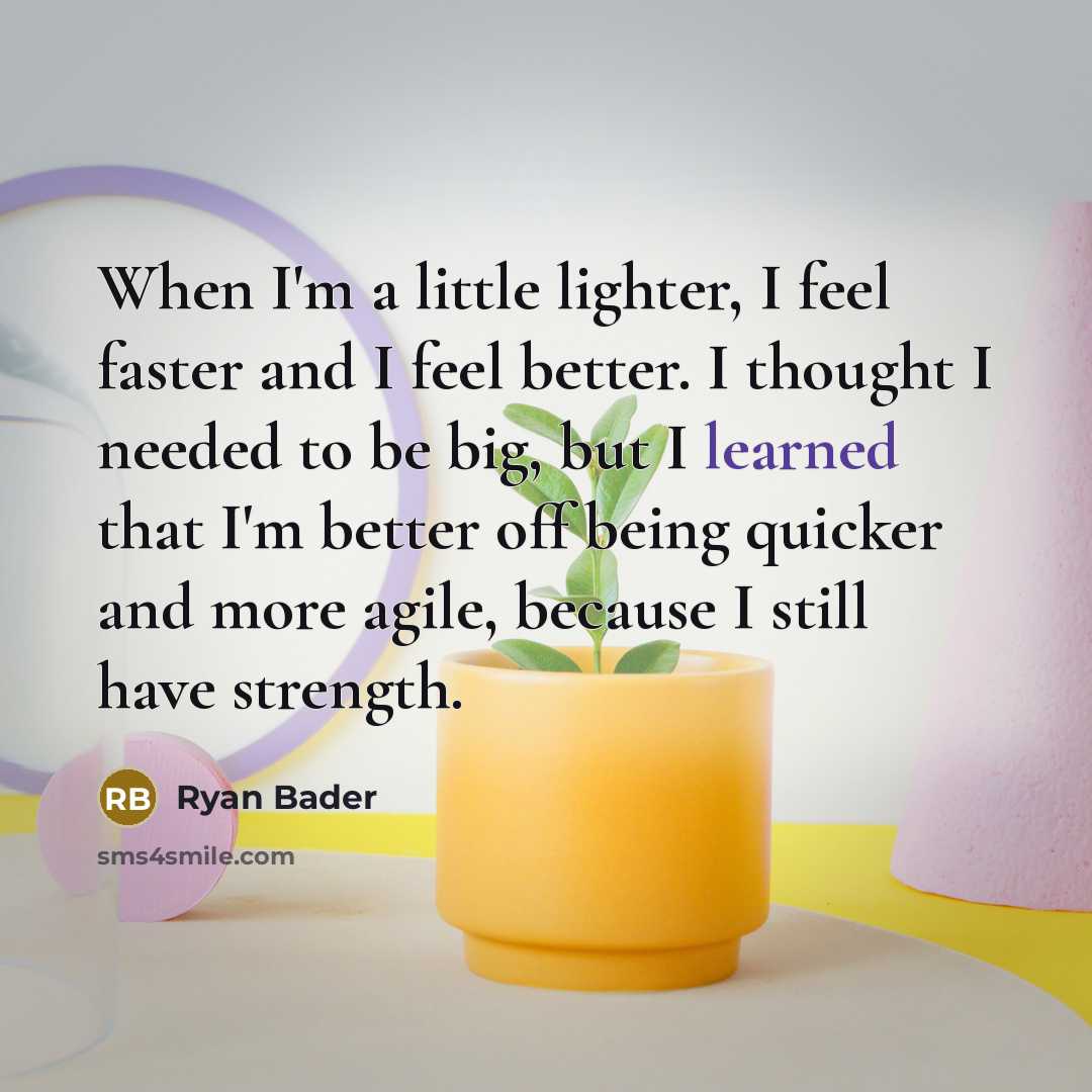 “When I'm a little lighter, I feel faster and I feel better. I thought I needed to be big, but I learned that I'm better off being quicker and more agile, because I still have strength.” quote by Ryan Bader