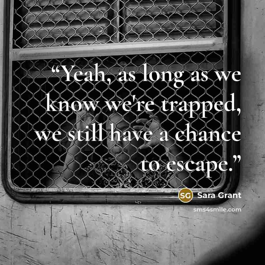 “Yeah, as long as we know we're trapped, we still have a chance to escape.” quote by Sara Grant