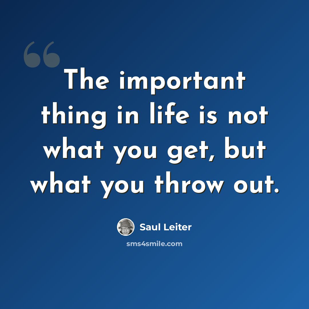“The important thing in life is not what you get, but what you throw out.” quote by Saul Leiter