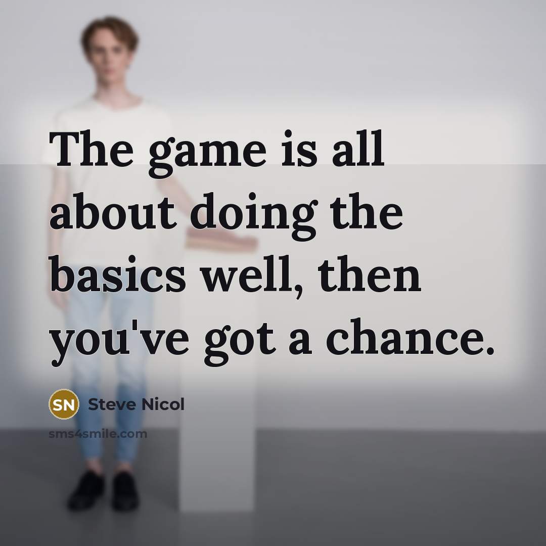 “The game is all about doing the basics well, then you've got a chance.” quote by Steve Nicol