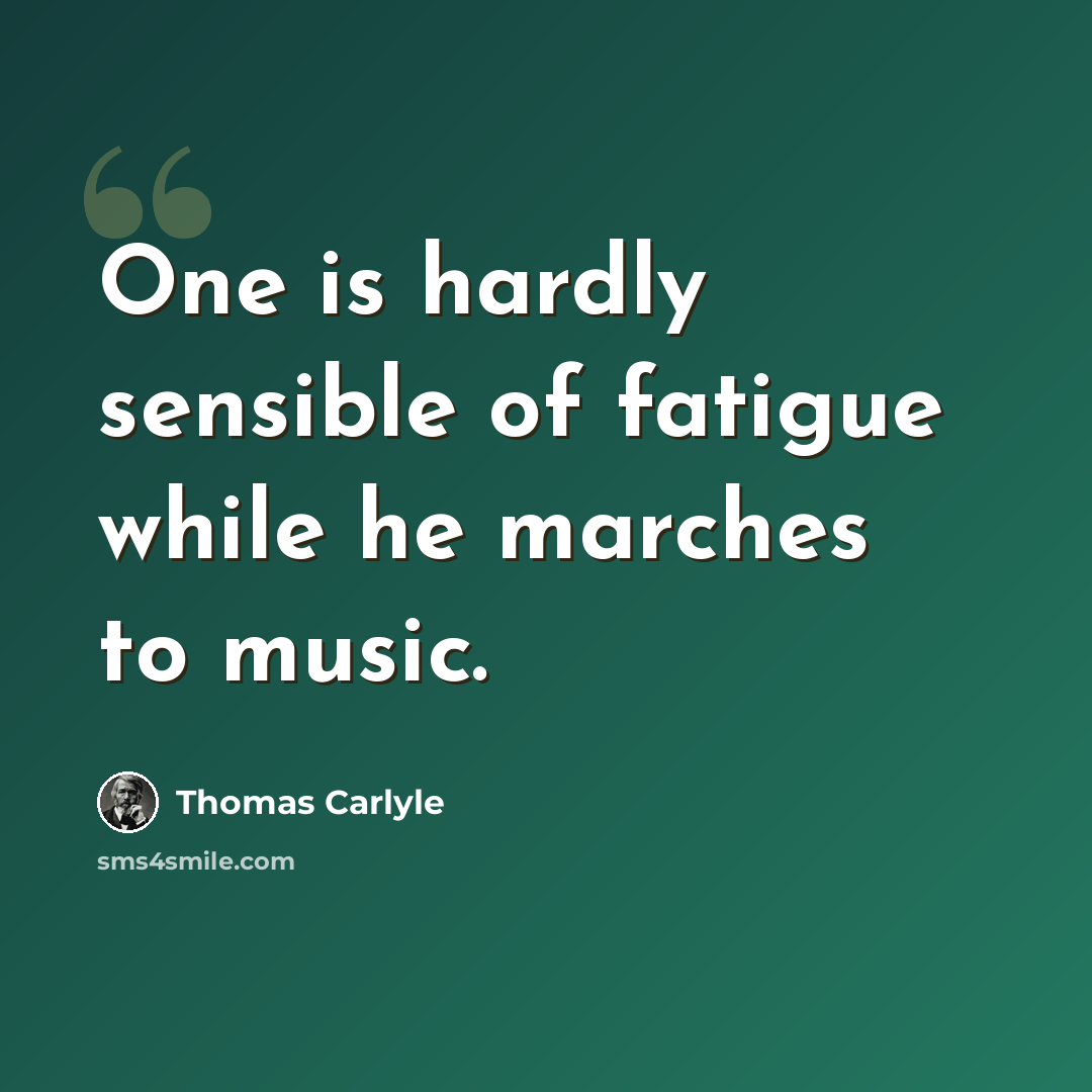 “One is hardly sensible of fatigue while he marches to music.” quote by Thomas Carlyle
