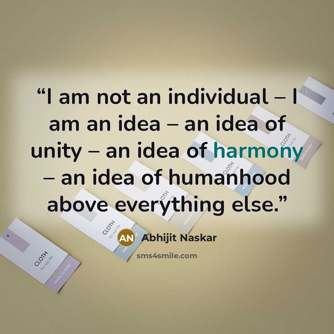 “I am not an individual – I am an idea – an idea of unity – an idea of harmony – an idea of humanhood above everything else.” quote by Abhijit Naskar
