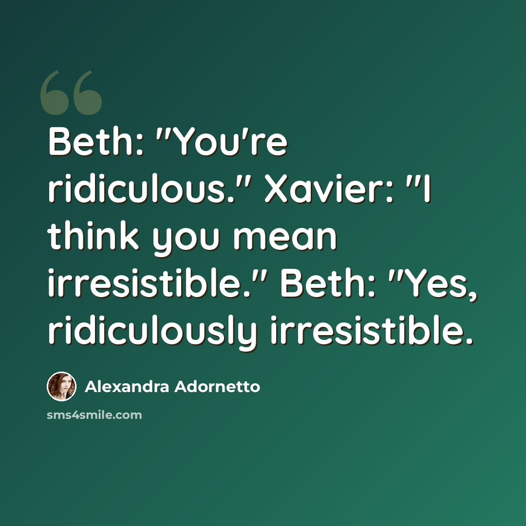 “Beth: "You're ridiculous." Xavier: "I think you mean irresistible." Beth: "Yes, ridiculously irresistible.” quote by Alexandra Adornetto