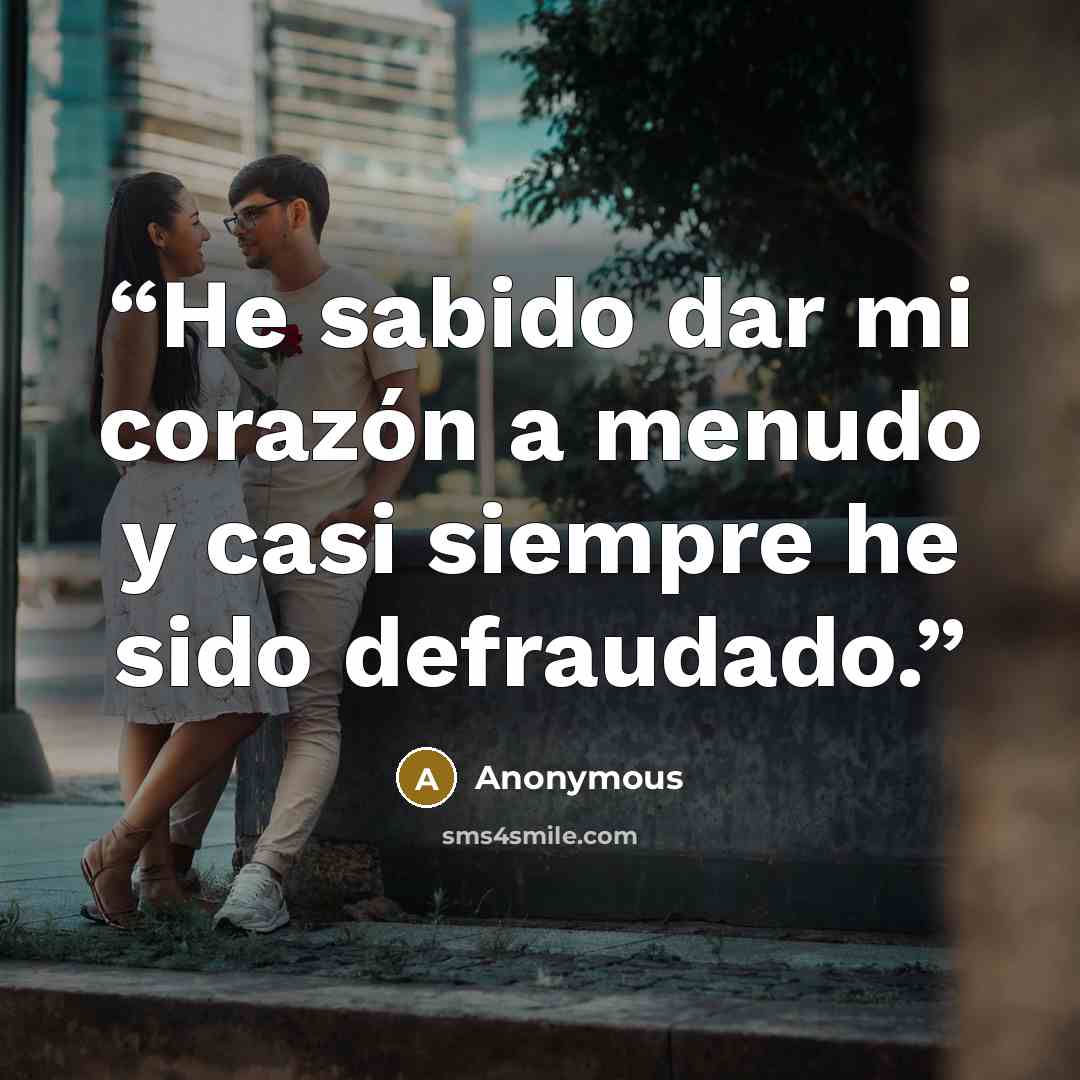 “He sabido dar mi corazón a menudo y casi siempre he sido defraudado.” quote by Anonymous