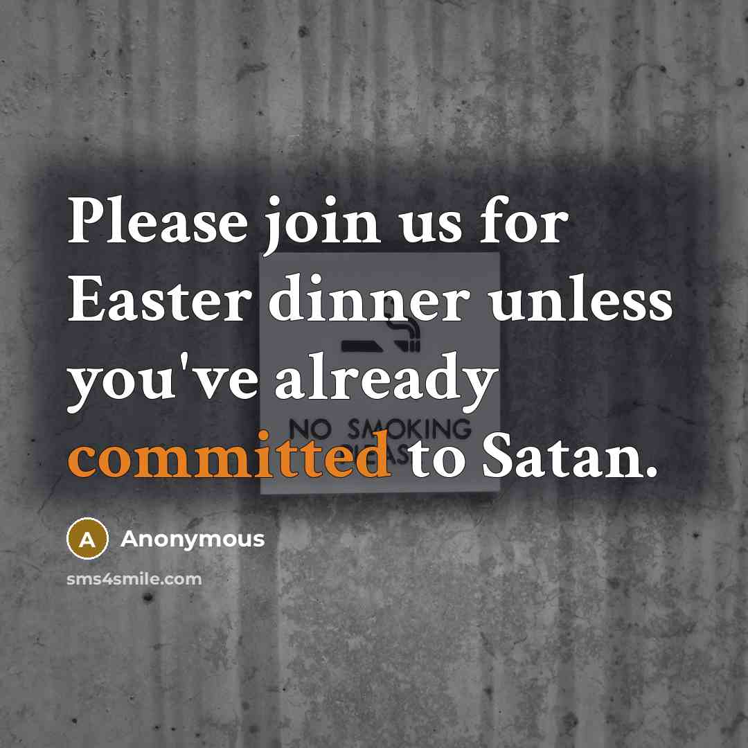 “Please join us for Easter dinner unless you've already committed to Satan.” quote by Anonymous