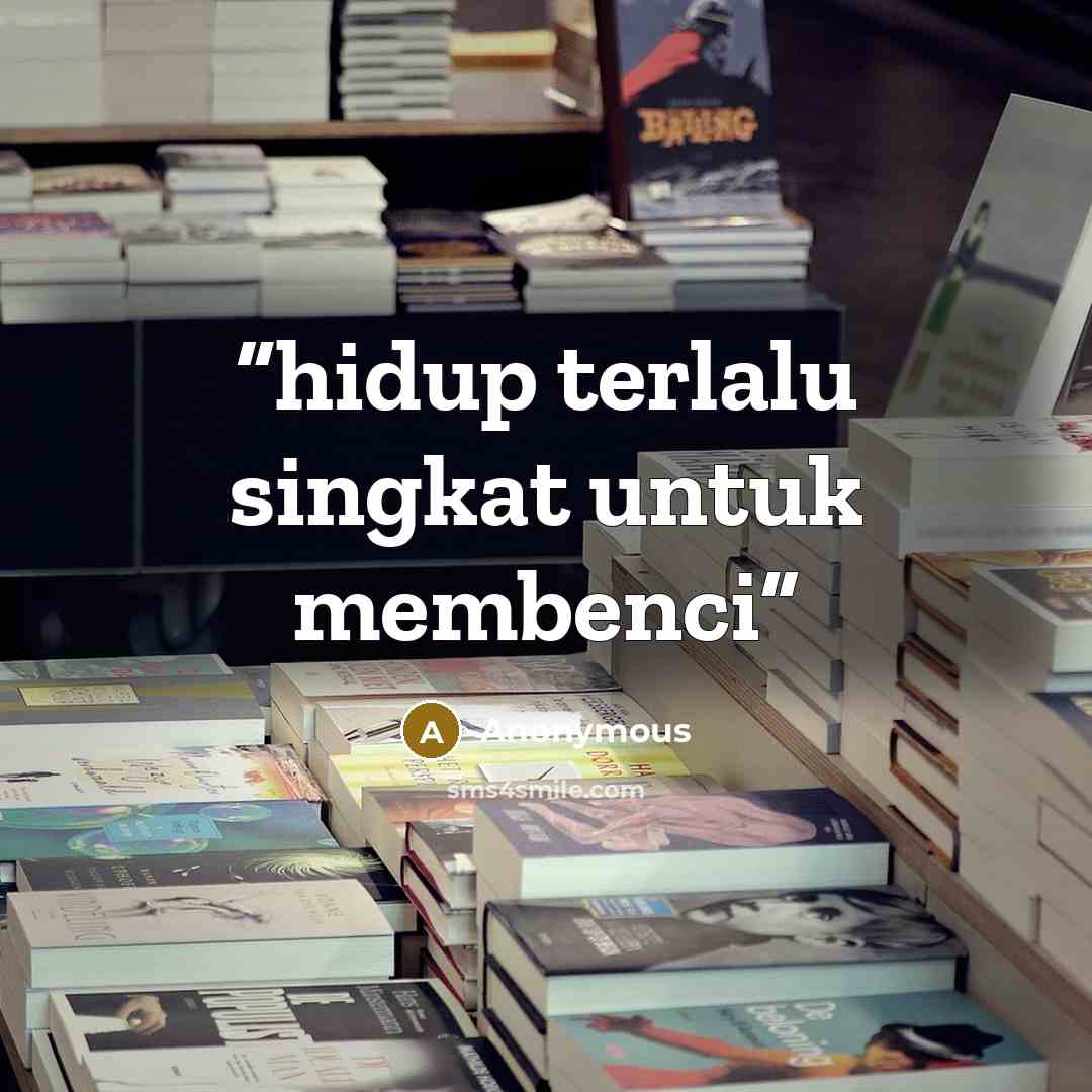 “hidup terlalu singkat untuk membenci” quote by Anonymous