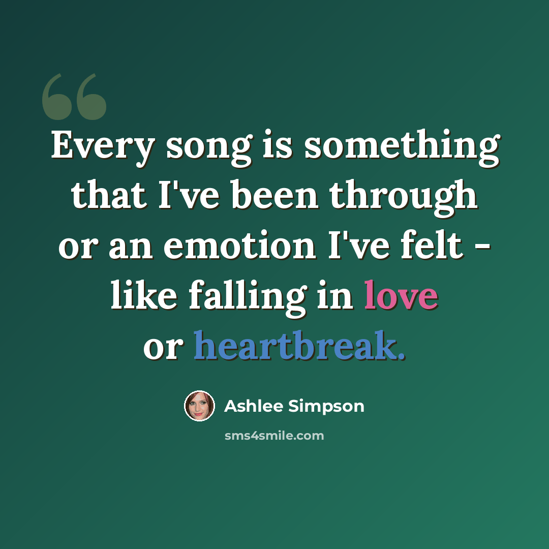 “Every song is something that I've been through or an emotion I've felt - like falling in love or heartbreak.” quote by Ashlee Simpson