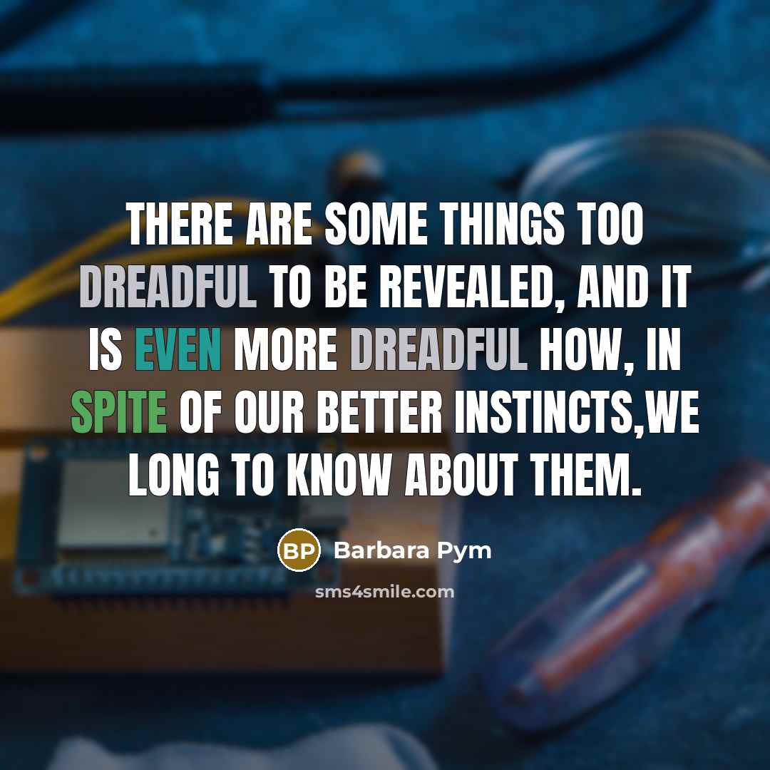 “There are some things too dreadful to be revealed, and it is even more dreadful how, in spite of our better instincts,we long to know about them.” quote by Barbara Pym