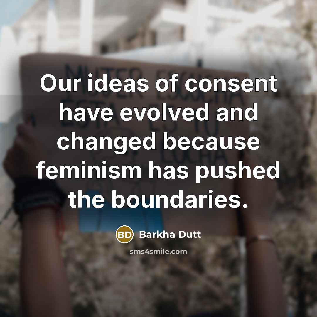 “Our ideas of consent have evolved and changed because feminism has pushed the boundaries.” quote by Barkha Dutt