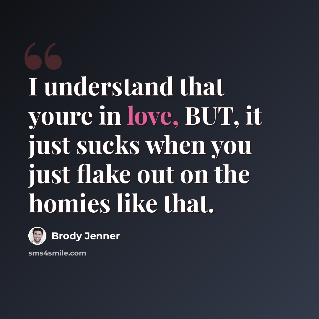 “I understand that youre in love, BUT, it just sucks when you just flake out on the homies like that.” quote by Brody Jenner