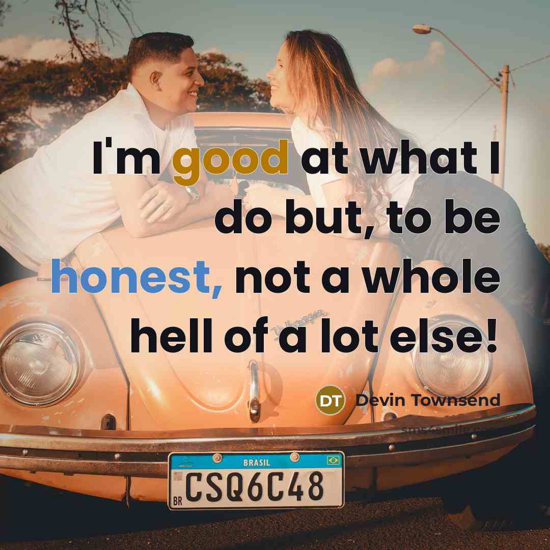 “I'm good at what I do but, to be honest, not a whole hell of a lot else!” quote by Devin Townsend