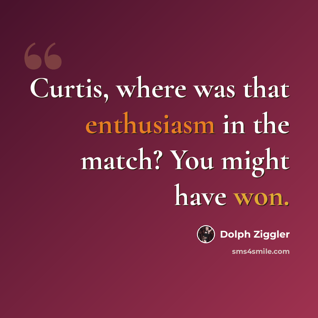 “Curtis, where was that enthusiasm in the match? You might have won.” quote by Dolph Ziggler