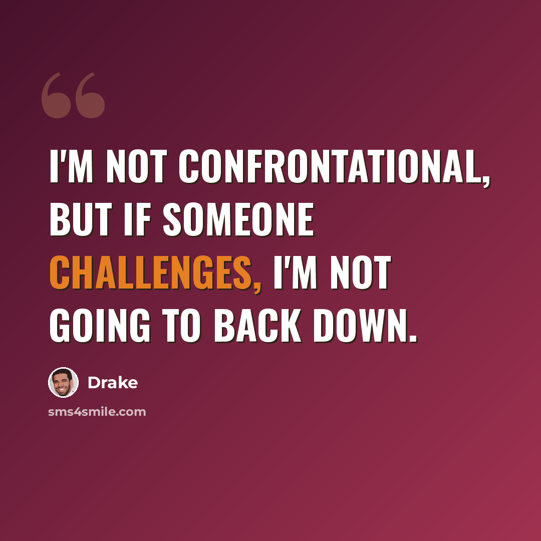 “I'm not confrontational, but if someone challenges, I'm not going to back down.” quote by Drake