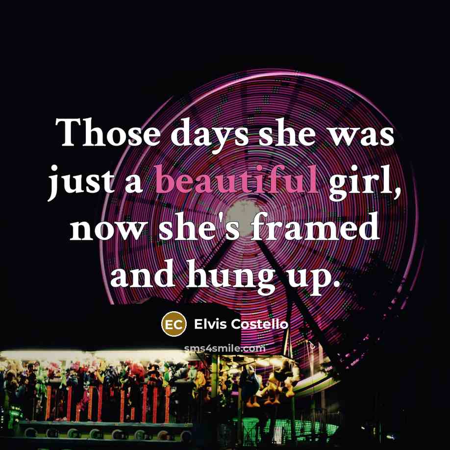 “Those days she was just a beautiful girl, now she's framed and hung up.” quote by Elvis Costello