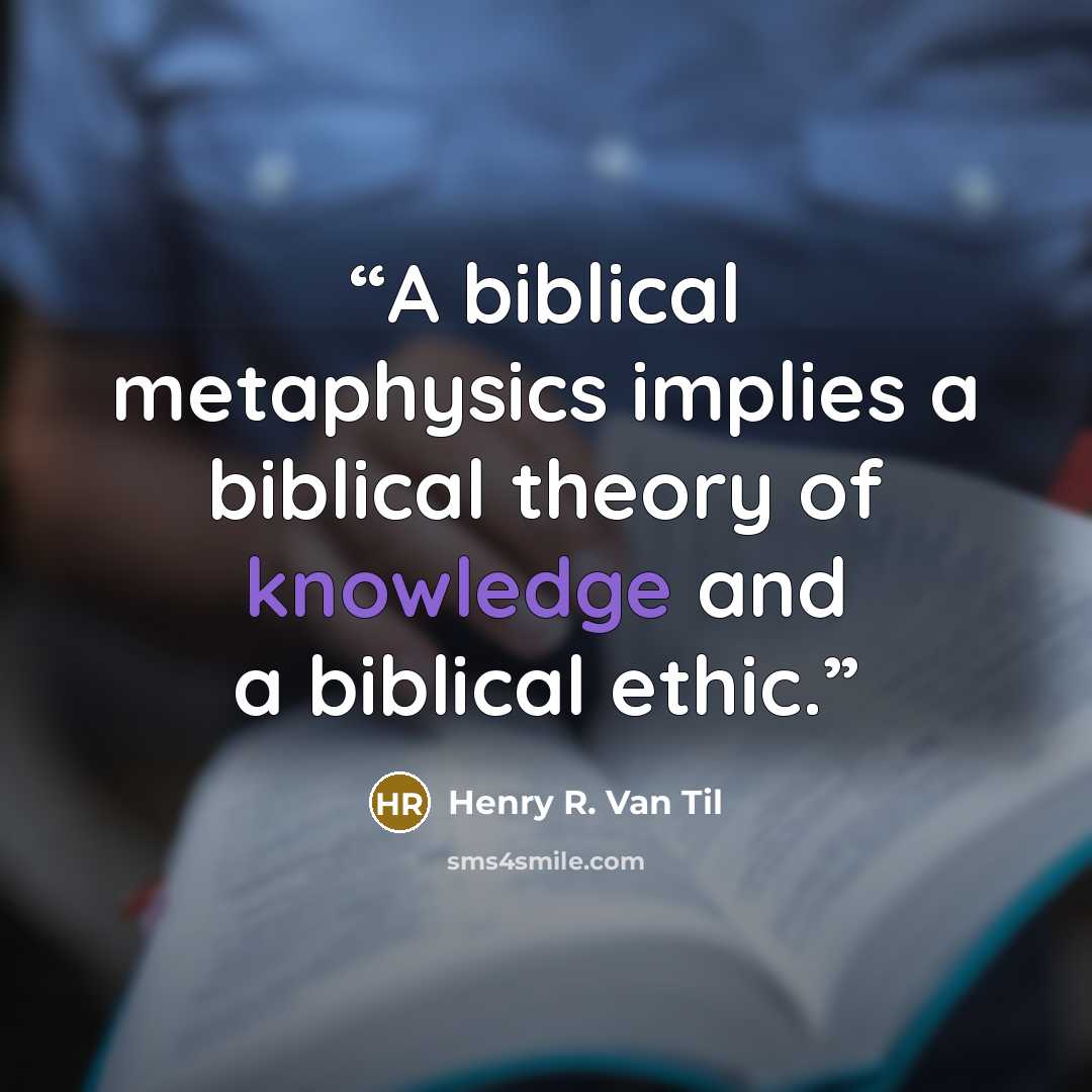 “A biblical metaphysics implies a biblical theory of knowledge and a biblical ethic.” quote by Henry R. Van Til