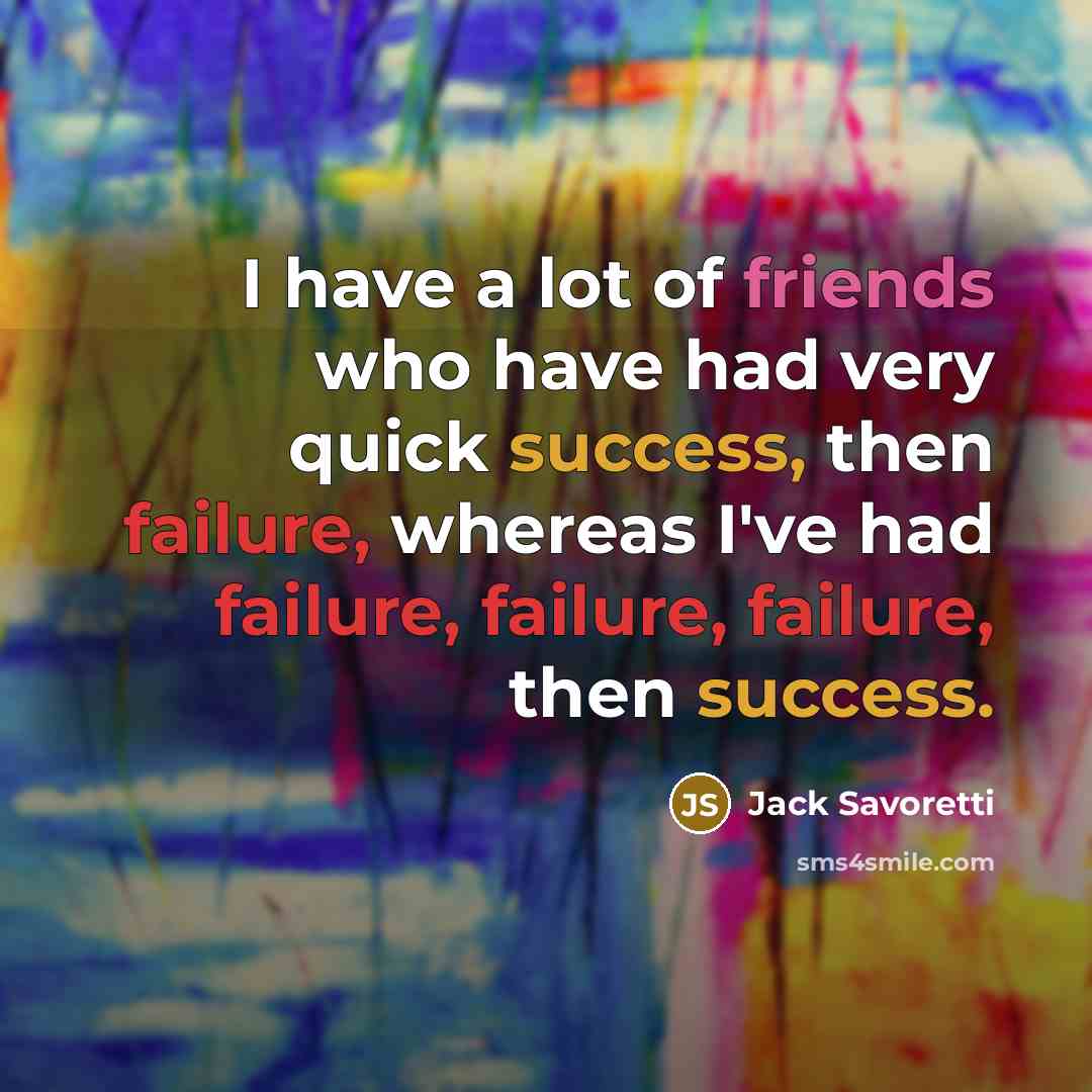 “I have a lot of friends who have had very quick success, then failure, whereas I've had failure, failure, failure, then success.” quote by Jack Savoretti