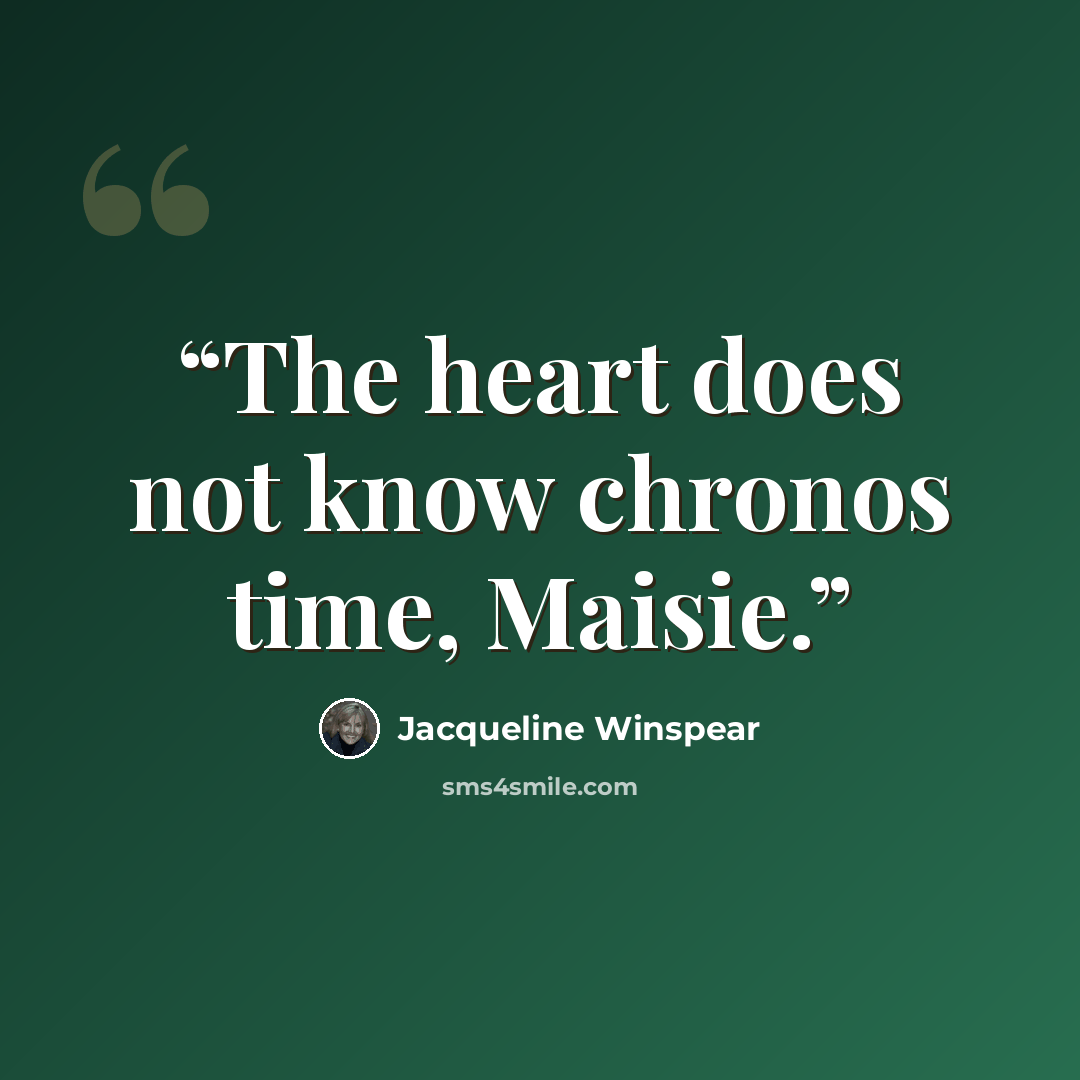 “The heart does not know chronos time, Maisie.” quote by Jacqueline Winspear