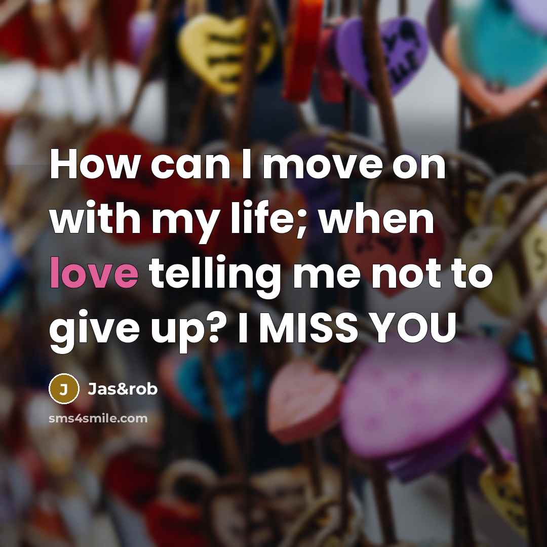“How can I move on with my life; when love telling me not to give up? I MISS YOU” quote by Jas&rob