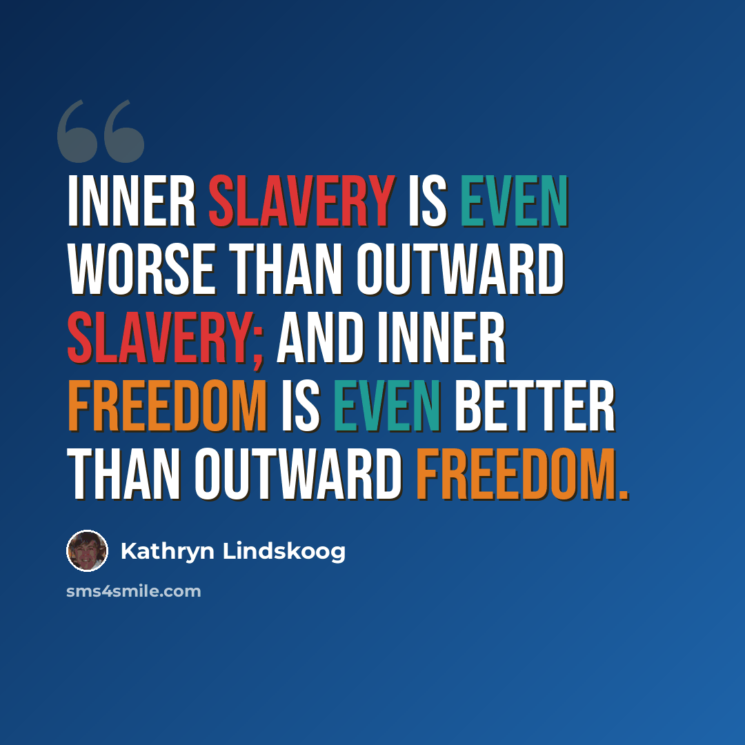 “Inner slavery is even worse than outward slavery; and inner freedom is even better than outward freedom.” quote by Kathryn Lindskoog