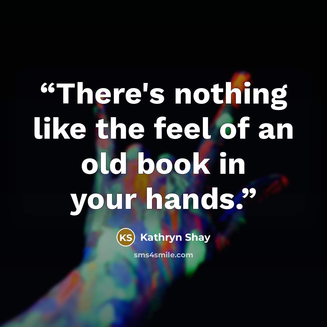 “There's nothing like the feel of an old book in your hands.” quote by Kathryn Shay