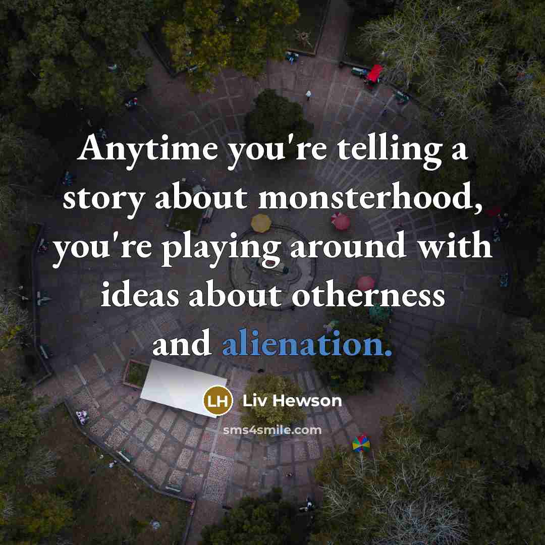 “Anytime you're telling a story about monsterhood, you're playing around with ideas about otherness and alienation.” quote by Liv Hewson