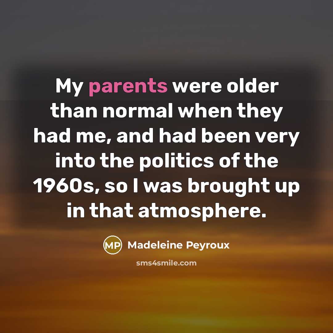 “My parents were older than normal when they had me, and had been very into the politics of the 1960s, so I was brought up in that atmosphere.” quote by Madeleine Peyroux