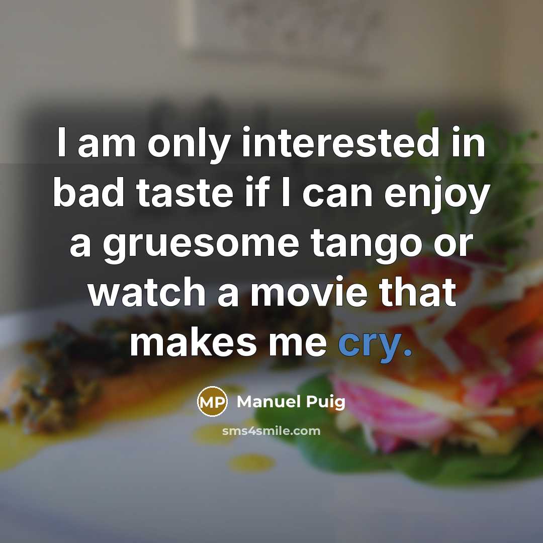 “I am only interested in bad taste if I can enjoy a gruesome tango or watch a movie that makes me cry.” quote by Manuel Puig
