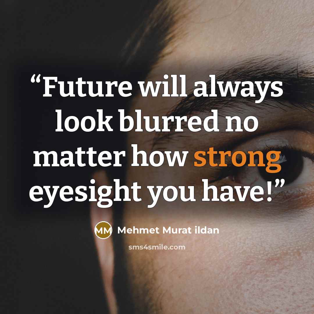 “Future will always look blurred no matter how strong eyesight you have!” quote by Mehmet Murat ildan