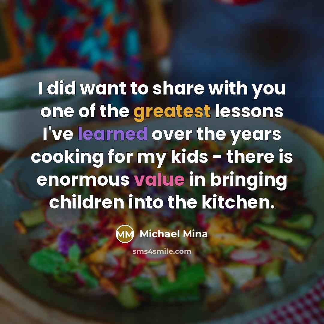 “I did want to share with you one of the greatest lessons I've learned over the years cooking for my kids - there is enormous value in bringing children into the kitchen.” quote by Michael Mina