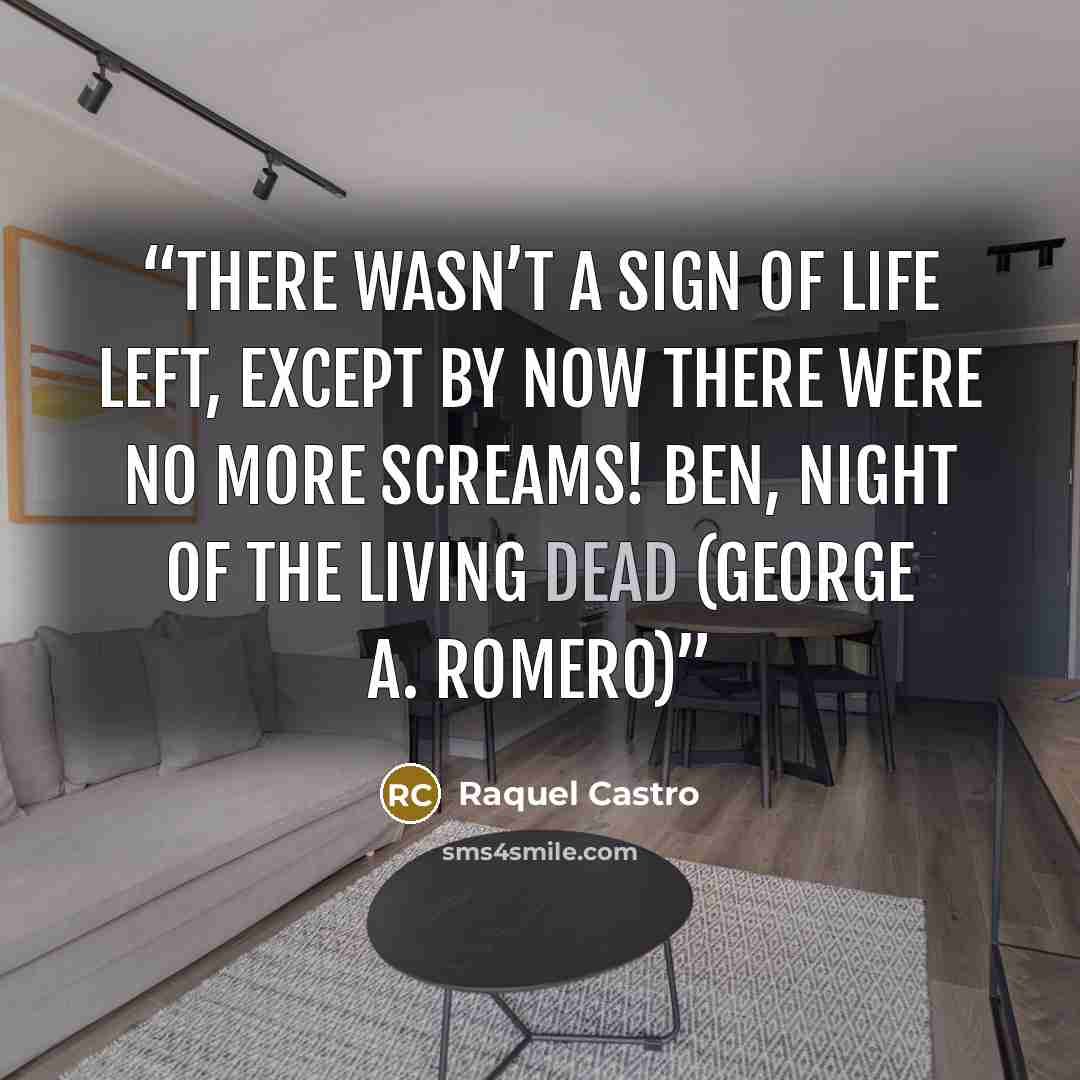 “There wasn’t a sign of life left, except by now there were no more screams! BEN, Night of the living dead (GEORGE A. ROMERO)” quote by Raquel Castro