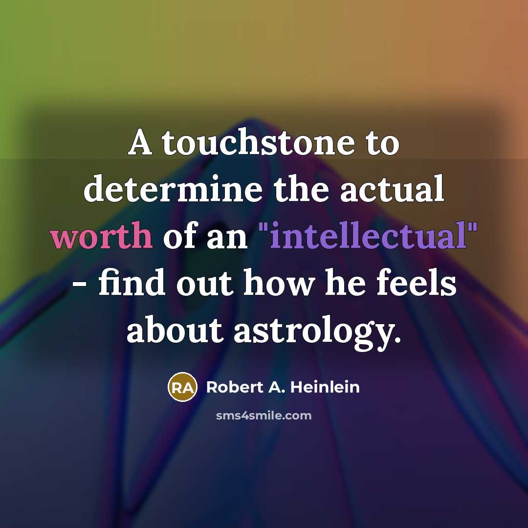 “A touchstone to determine the actual worth of an "intellectual" - find out how he feels about astrology.” quote by Robert A. Heinlein