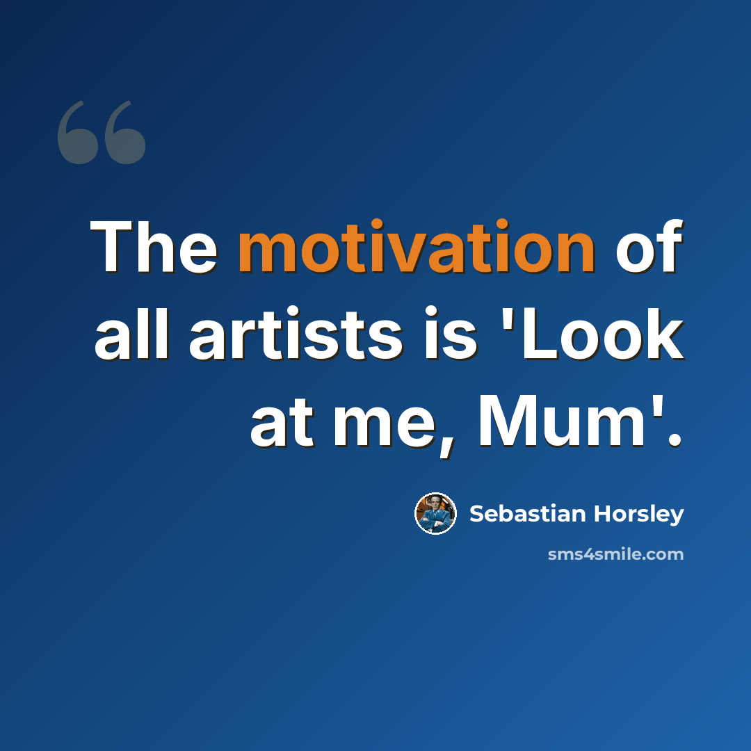 “The motivation of all artists is 'Look at me, Mum'.” quote by Sebastian Horsley