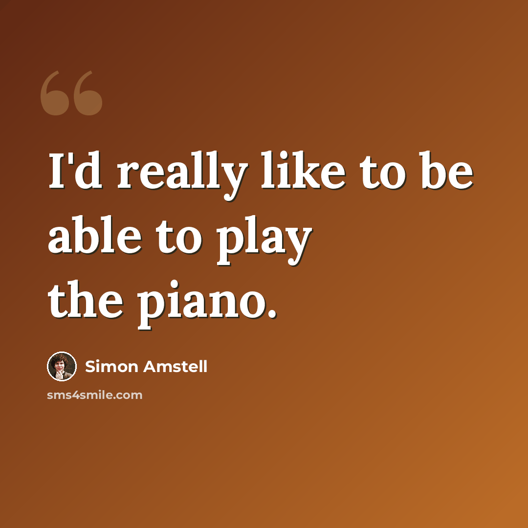 “I'd really like to be able to play the piano.” quote by Simon Amstell