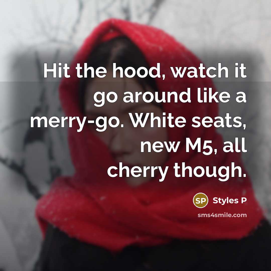 “Hit the hood, watch it go around like a merry-go. White seats, new M5, all cherry though.” quote by Styles P