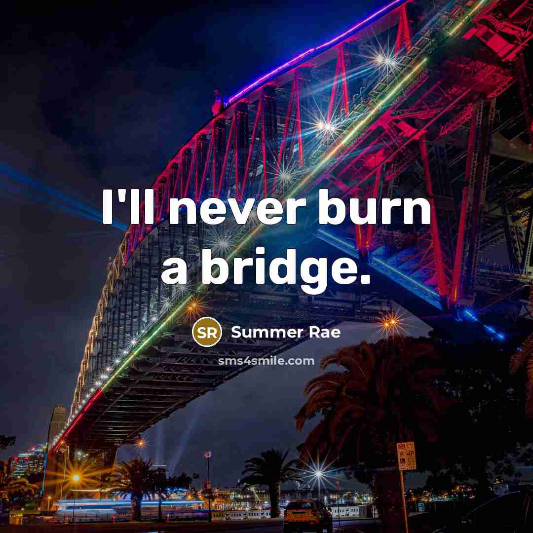 “I'll never burn a bridge.” quote by Summer Rae