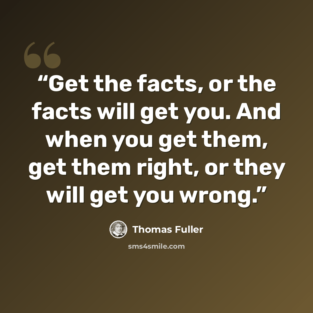 “Get the facts, or the facts will get you. And when you get them, get them right, or they will get you wrong.” quote by Thomas Fuller