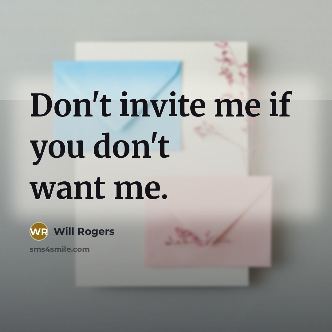 “Don't invite me if you don't want me.” quote by Will Rogers
