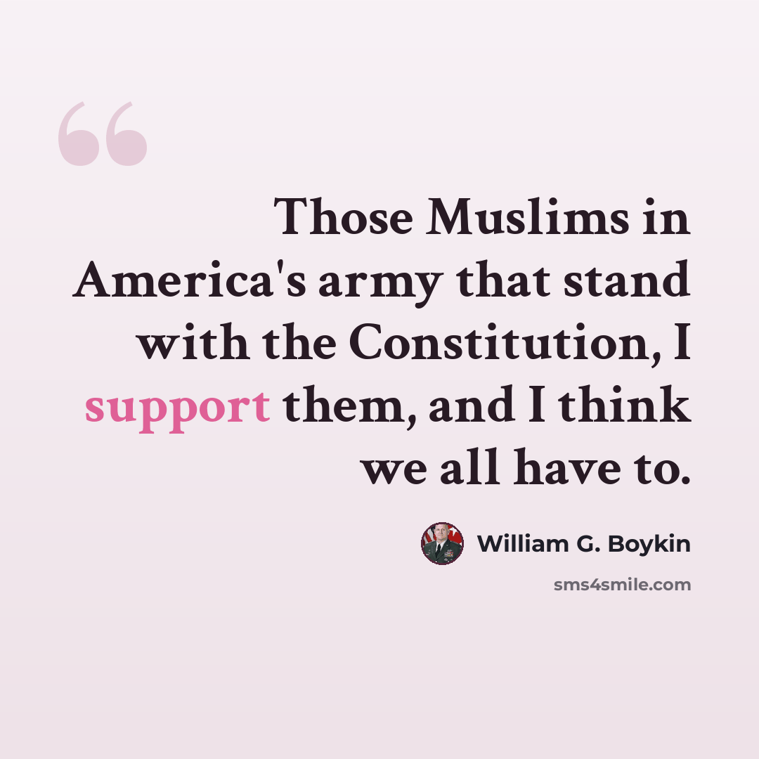 “Those Muslims in America's army that stand with the Constitution, I support them, and I think we all have to.” quote by William G. Boykin
