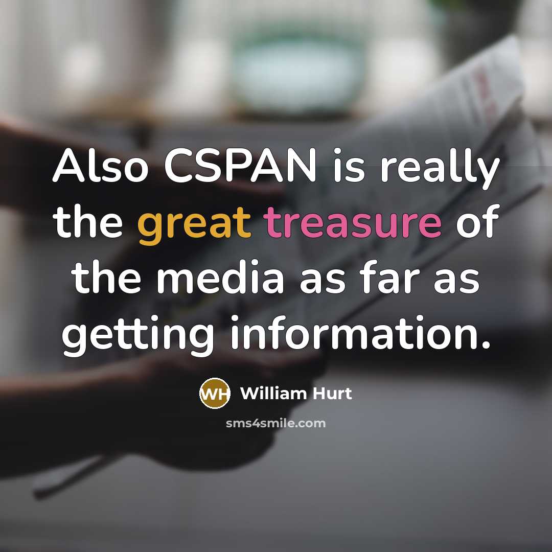“Also CSPAN is really the great treasure of the media as far as getting information.” quote by William Hurt