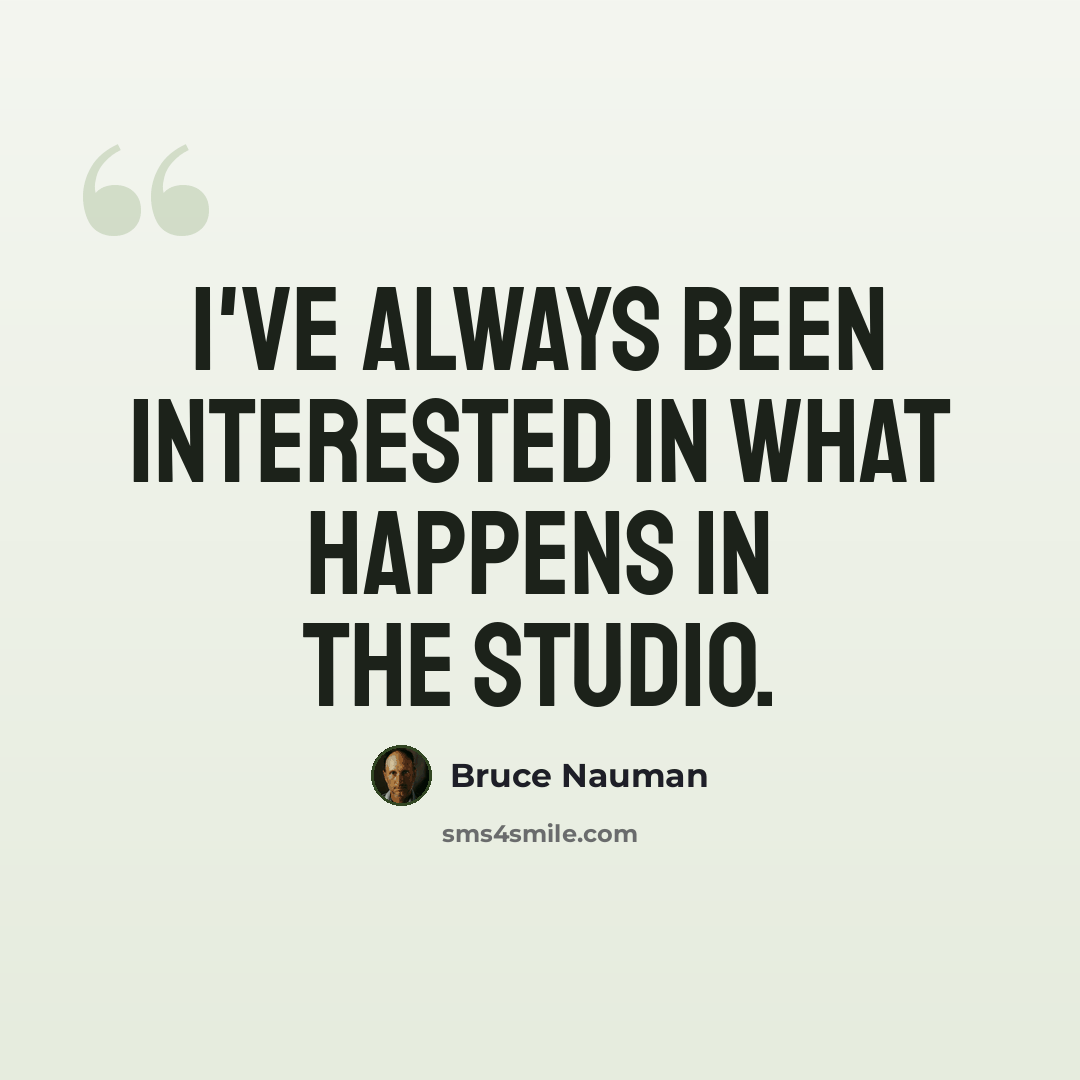 “I've always been interested in what happens in the studio.” quote by Bruce Nauman