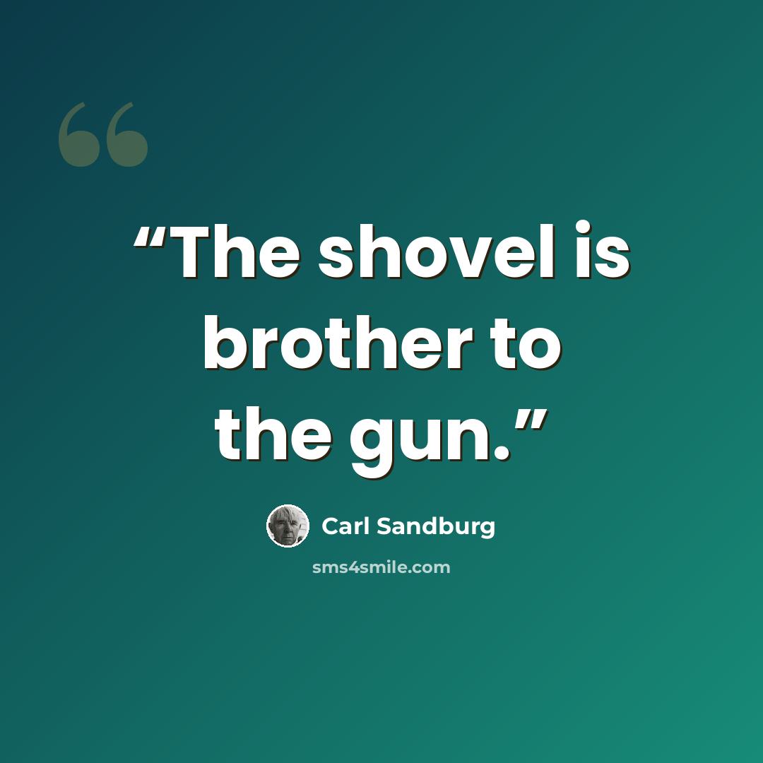 “The shovel is brother to the gun.” quote by Carl Sandburg
