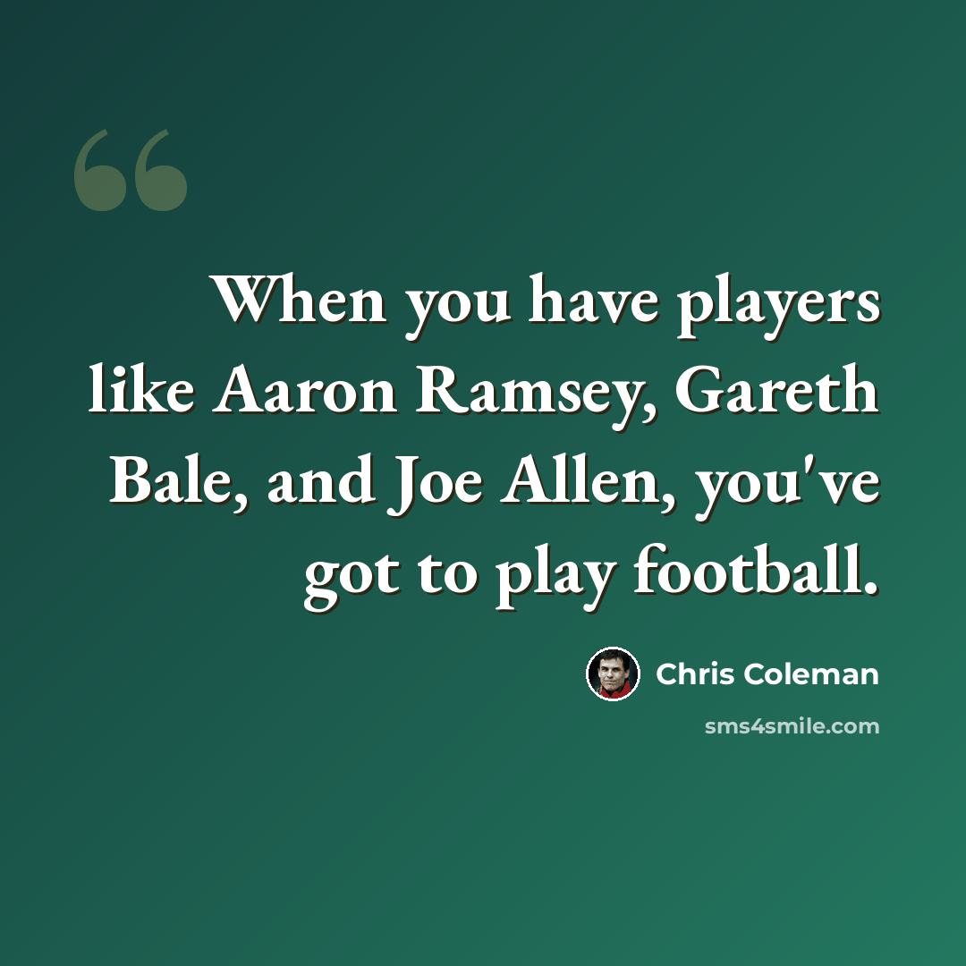 “When you have players like Aaron Ramsey, Gareth Bale, and Joe Allen, you've got to play football.” quote by Chris Coleman