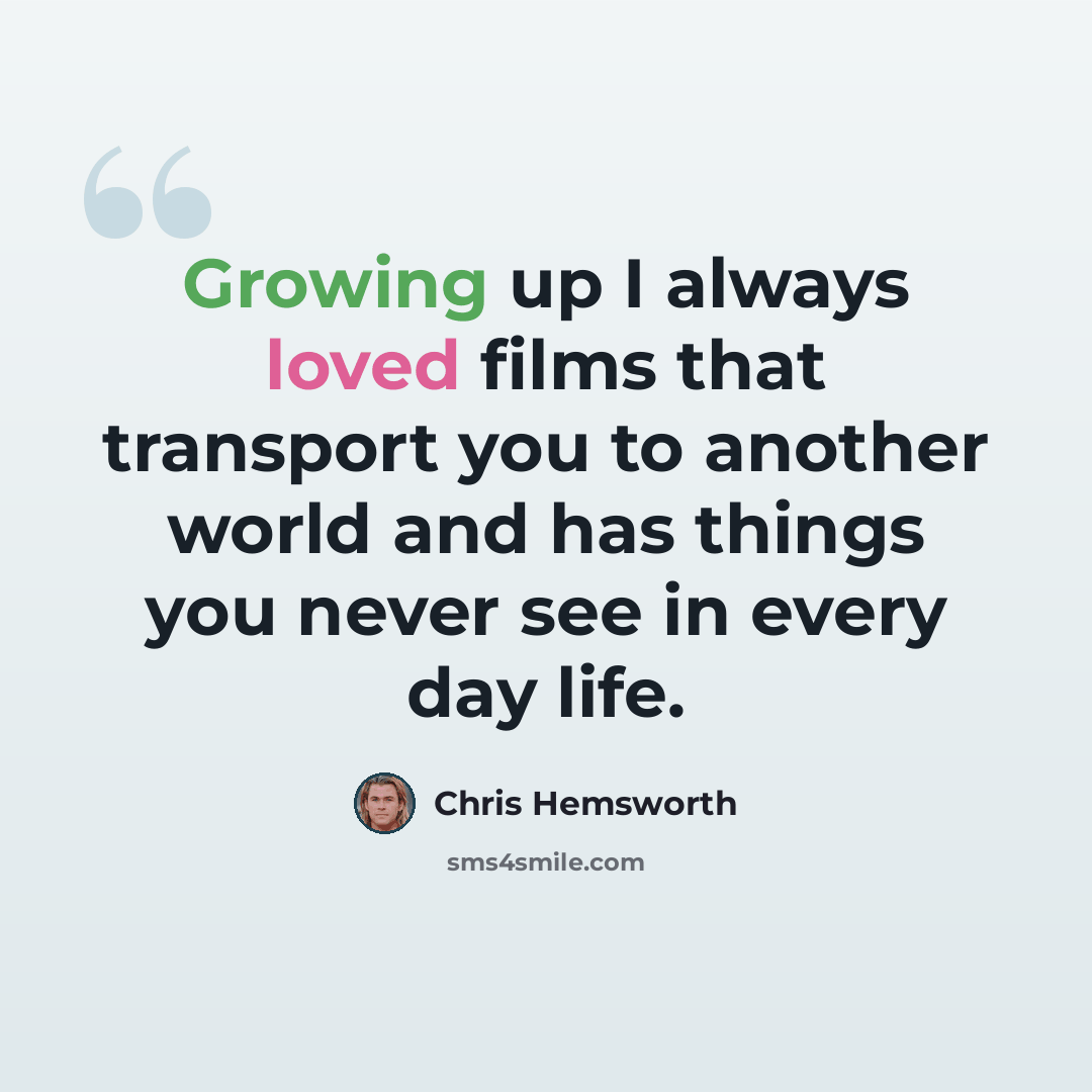 “Growing up I always loved films that transport you to another world and has things you never see in every day life.” quote by Chris Hemsworth