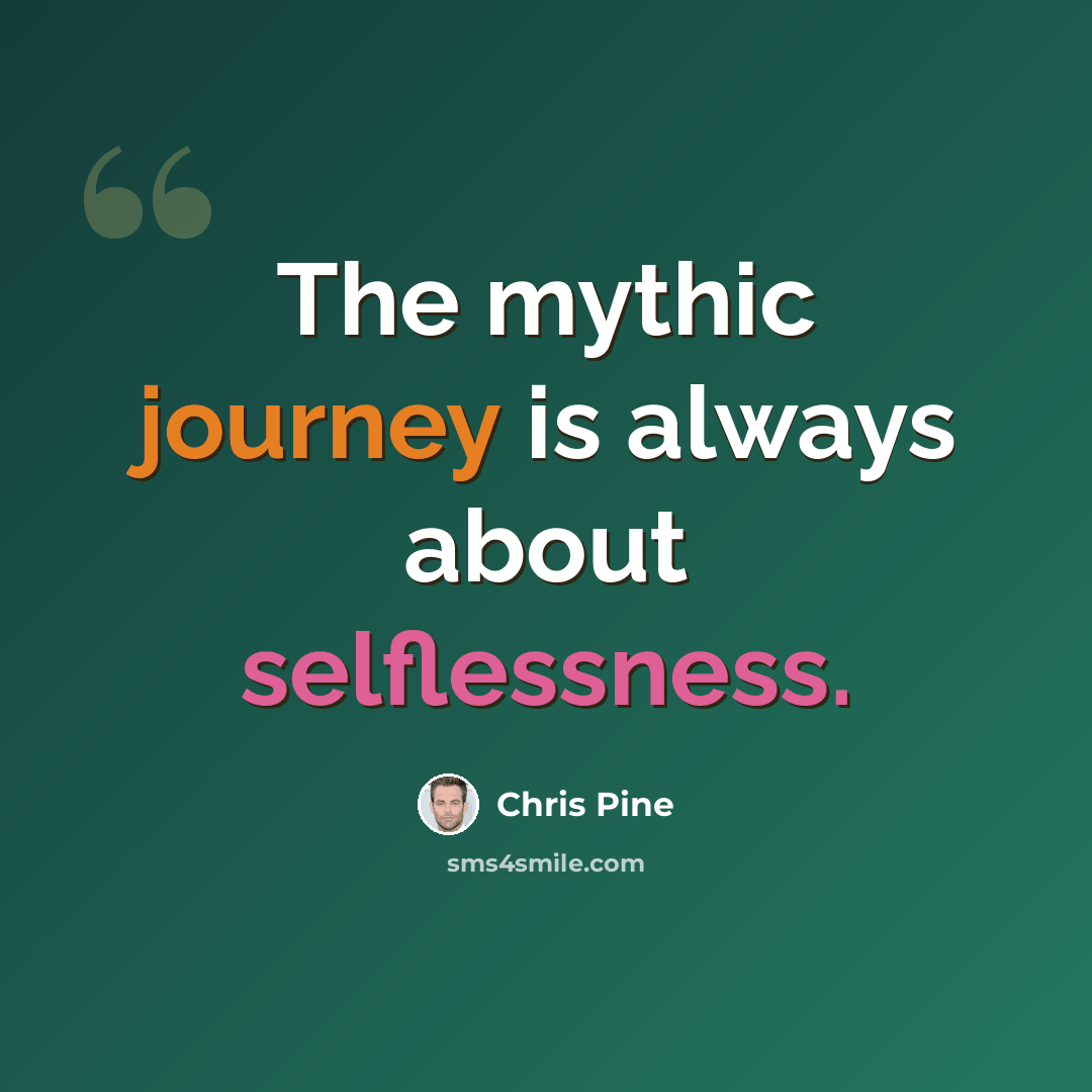 “The mythic journey is always about selflessness.” quote by Chris Pine